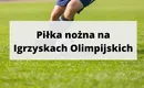 Igrzyska olimpijskie: piłka nożna – sprawdź prognozy bukmacherskie